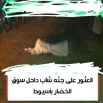 🔴 عاجل العثور على جثه شاب داخل سوق الخضار بأسيوط…